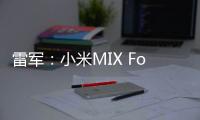 雷军：小米MIX Fold 4 / Flip即将发布，请叫我“雷厂长”